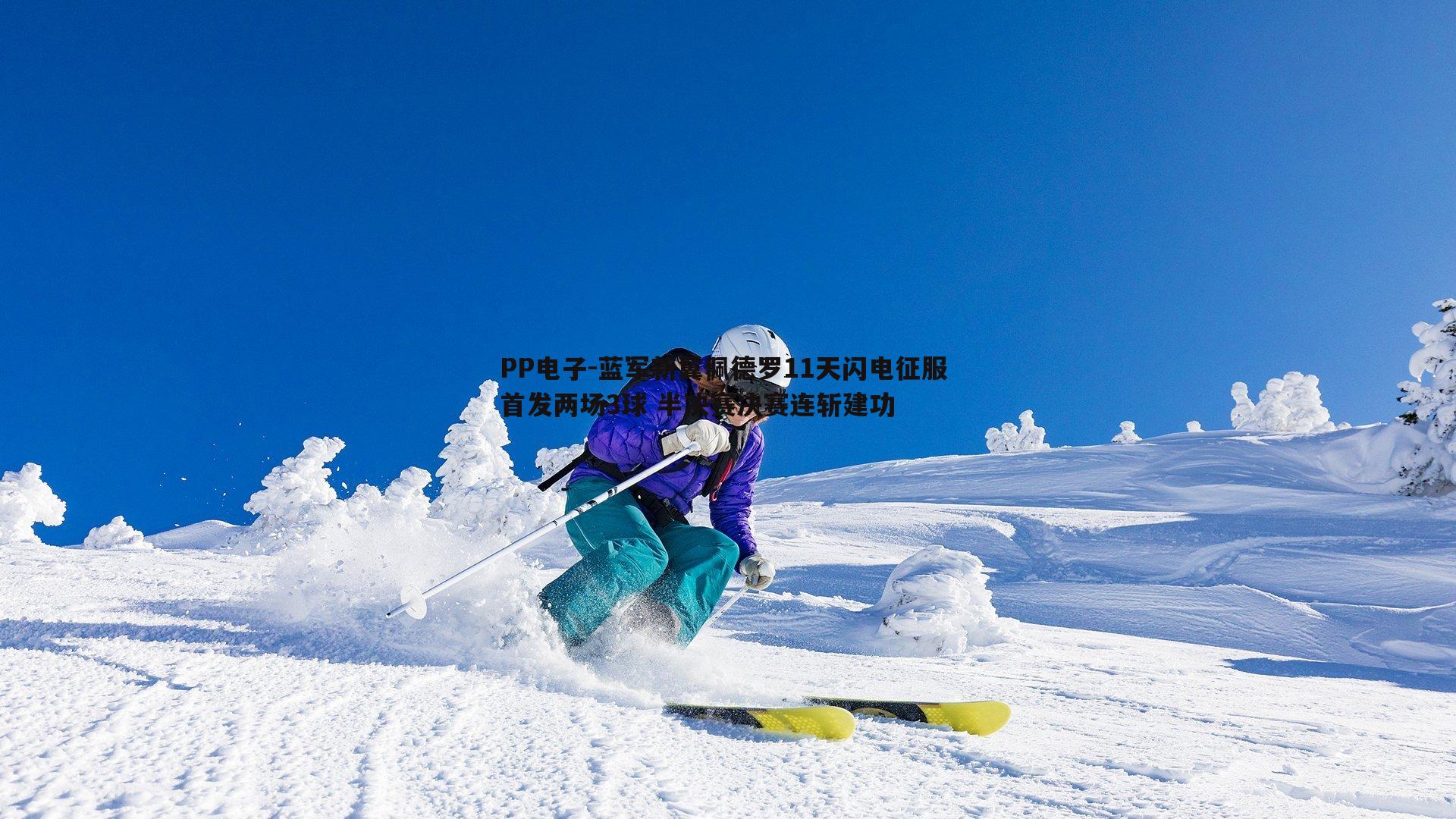 PP电子-蓝军新翼佩德罗11天闪电征服 首发两场3球 半决赛决赛连斩建功
