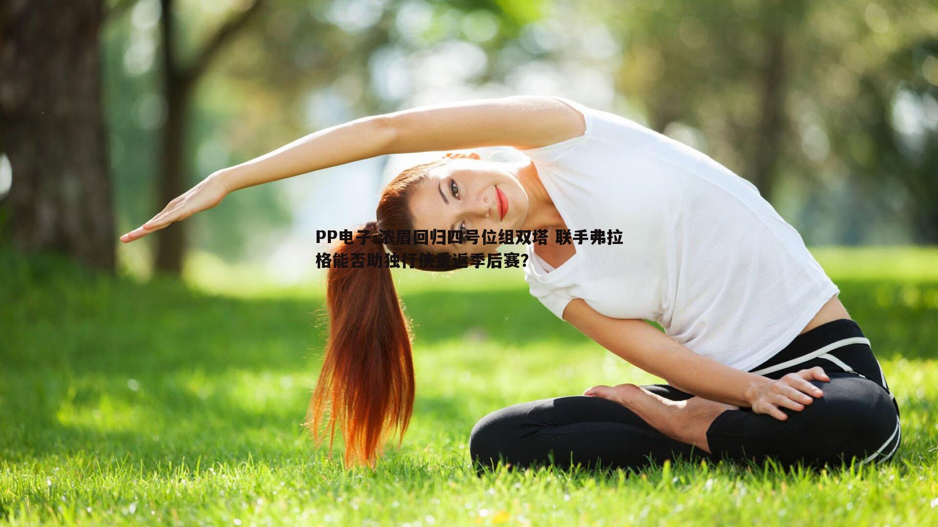 PP电子-浓眉回归四号位组双塔 联手弗拉格能否助独行侠重返季后赛？