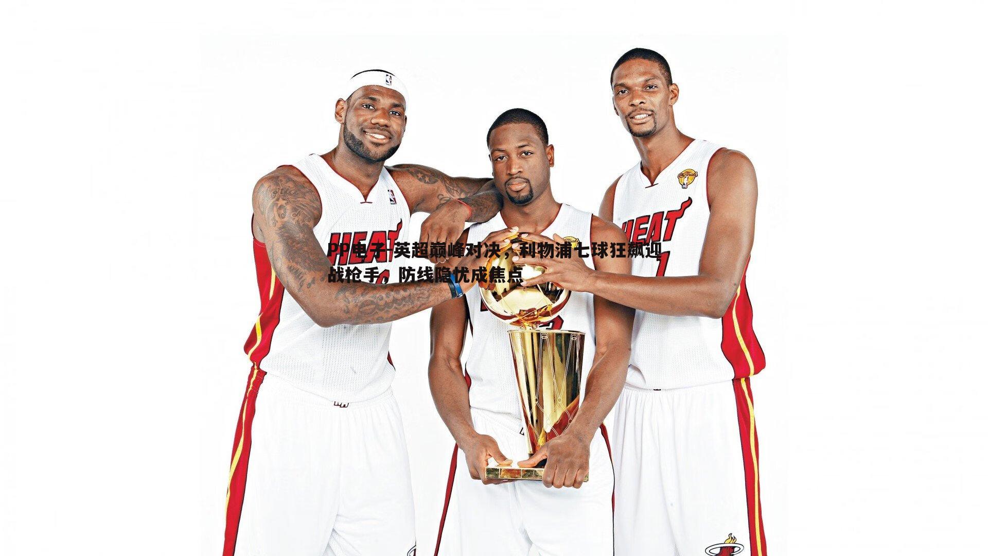 PP电子-英超巅峰对决，利物浦七球狂飙迎战枪手，防线隐忧成焦点