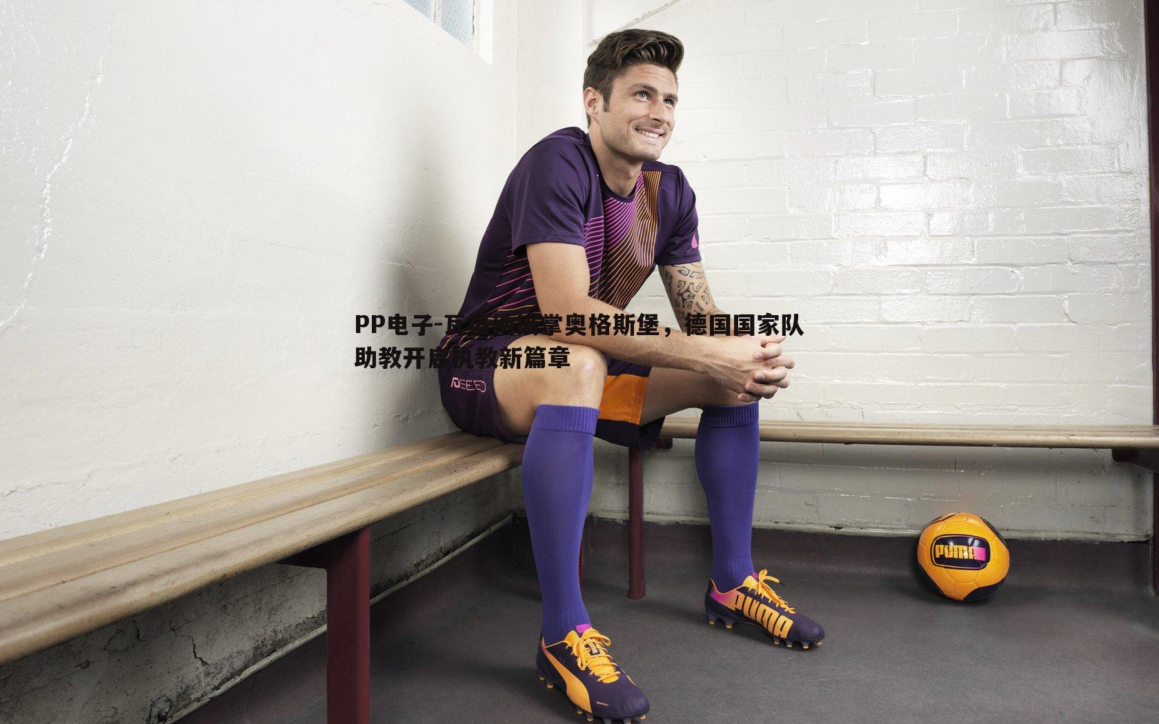 瓦格纳接掌奥格斯堡,德国国家队助教开启执教新篇章