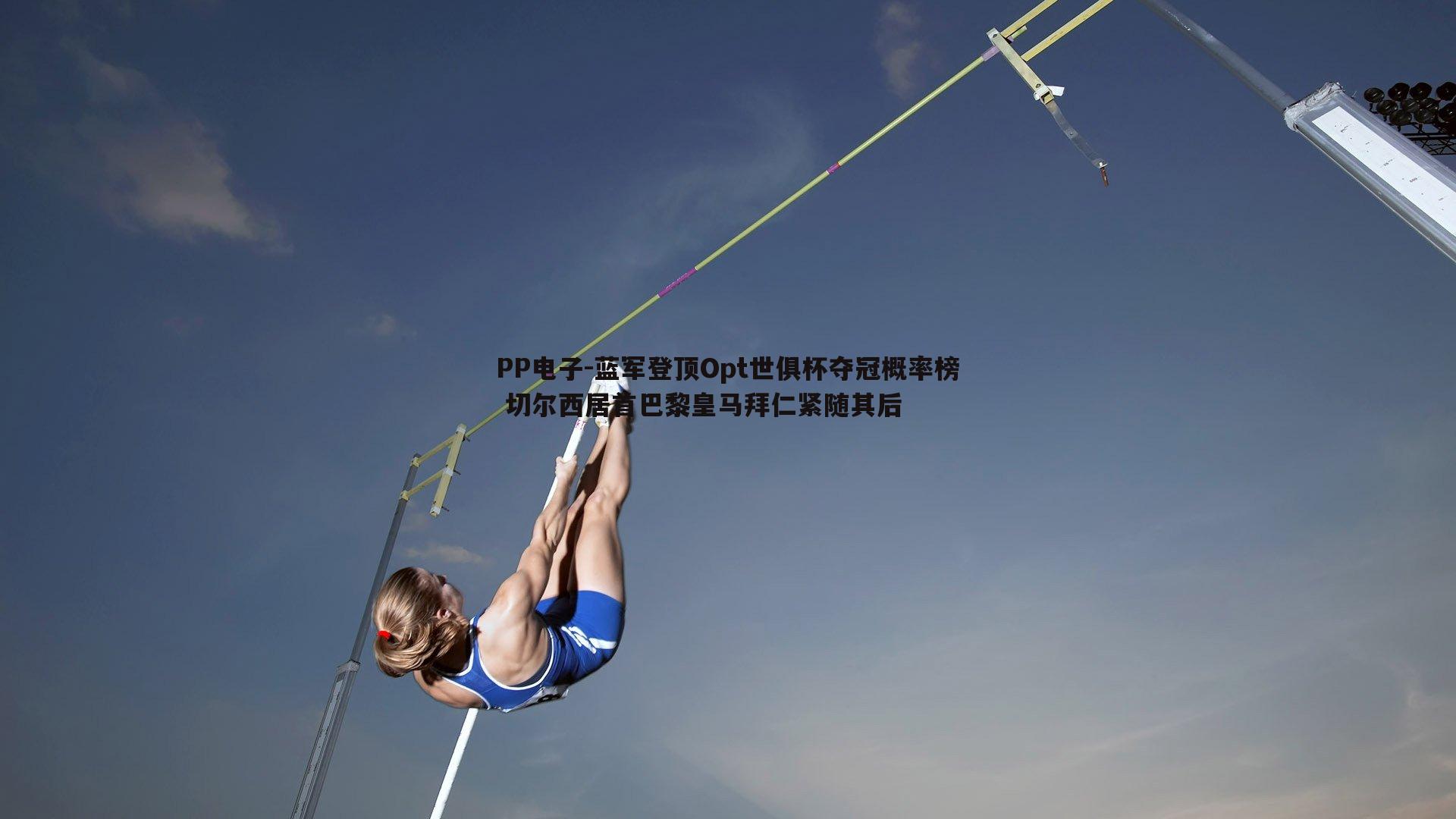 PP电子-蓝军登顶Opt世俱杯夺冠概率榜 切尔西居首巴黎皇马拜仁紧随其后