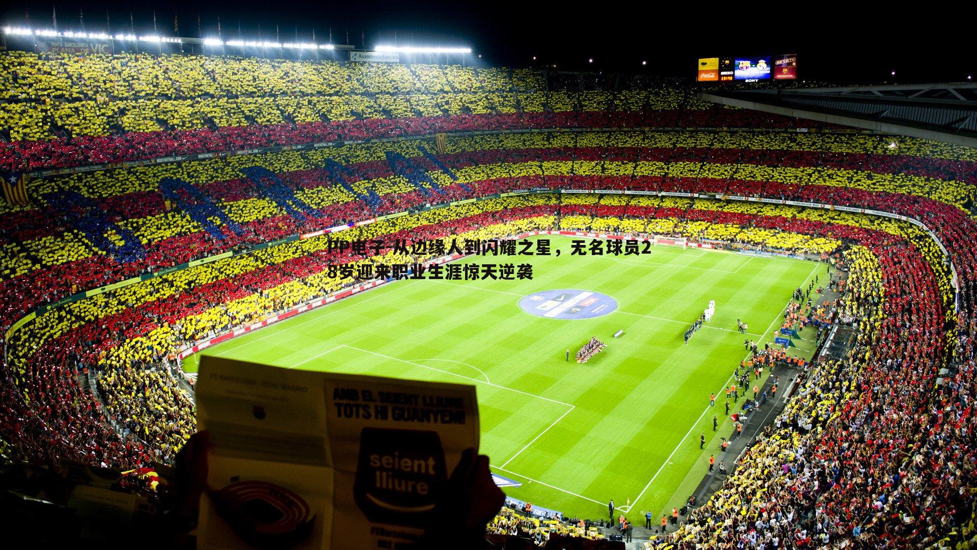 PP电子-从边缘人到闪耀之星，无名球员28岁迎来职业生涯惊天逆袭