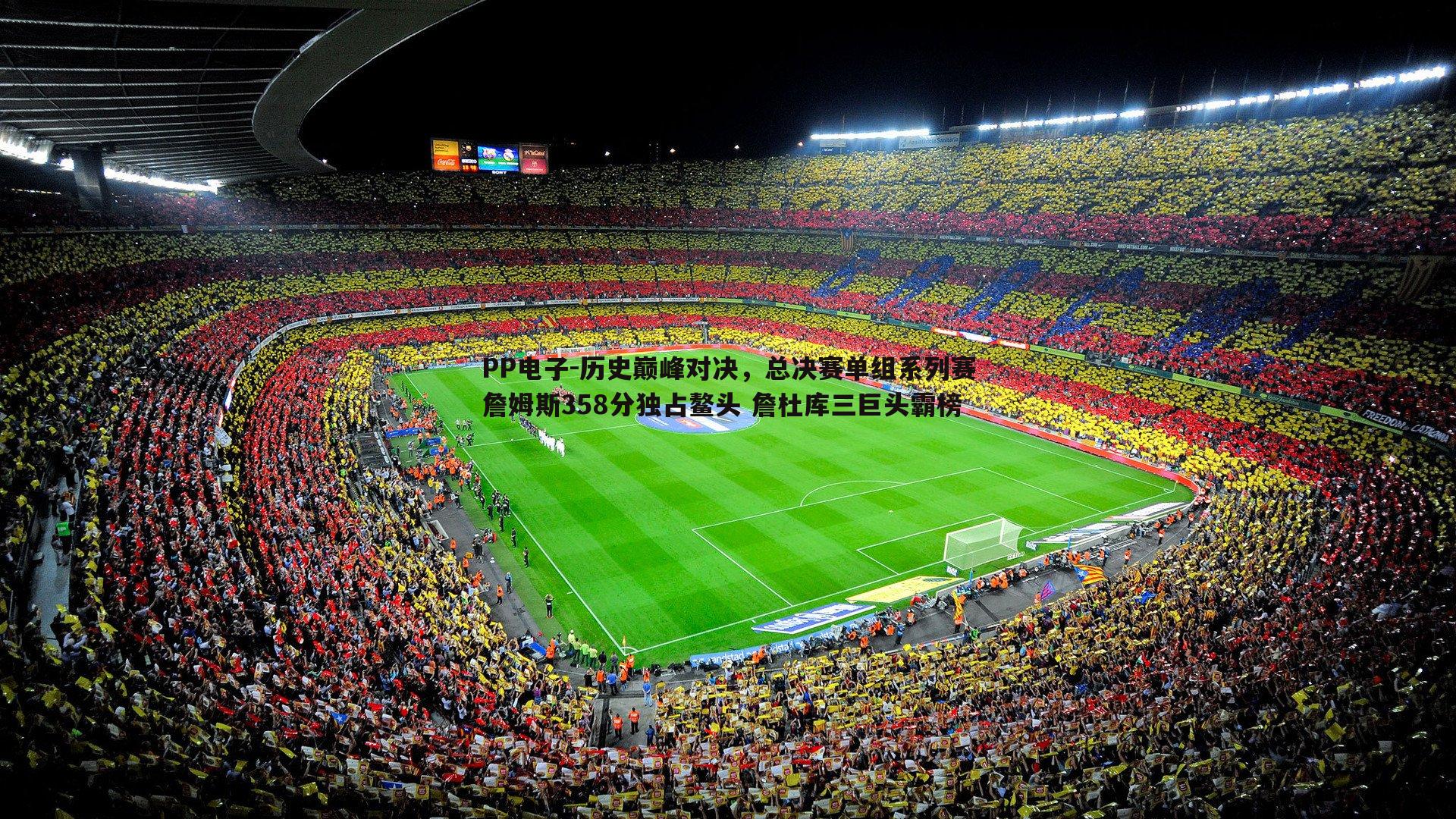 PP电子-历史巅峰对决，总决赛单组系列赛詹姆斯358分独占鳌头 詹杜库三巨头霸榜