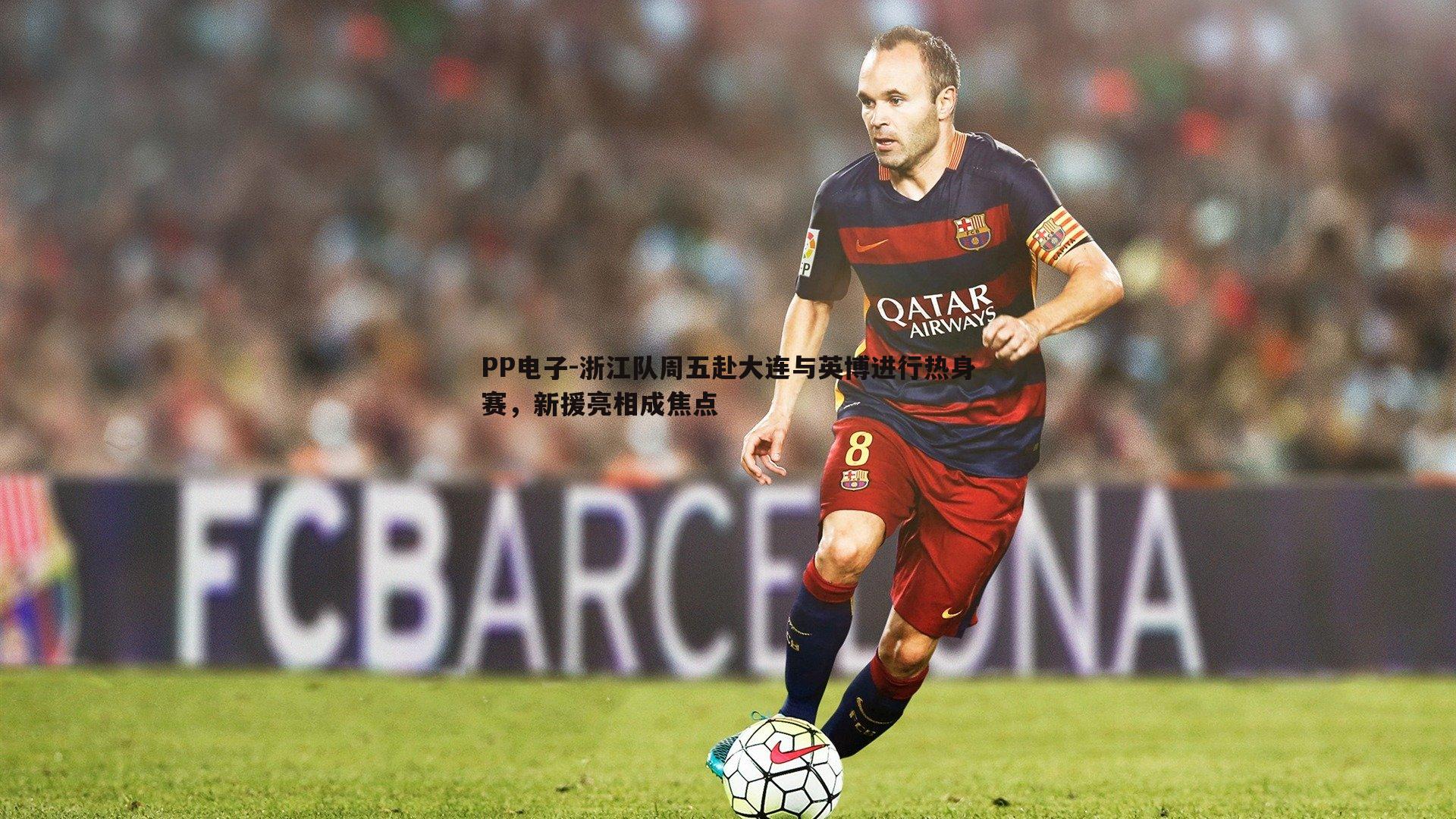 PP电子-浙江队周五赴大连与英博进行热身赛，新援亮相成焦点