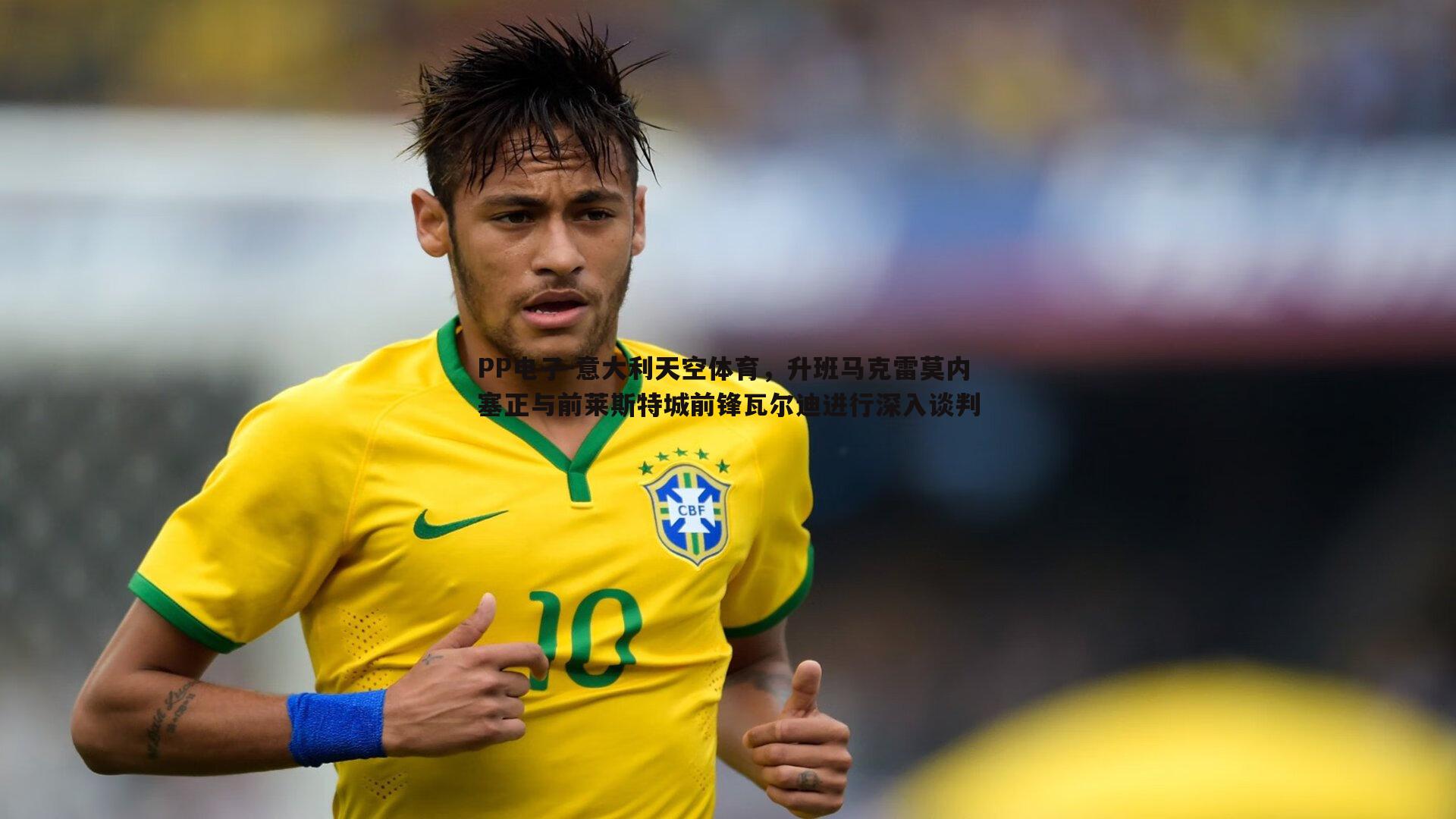 PP电子-意大利天空体育，升班马克雷莫内塞正与前莱斯特城前锋瓦尔迪进行深入谈判