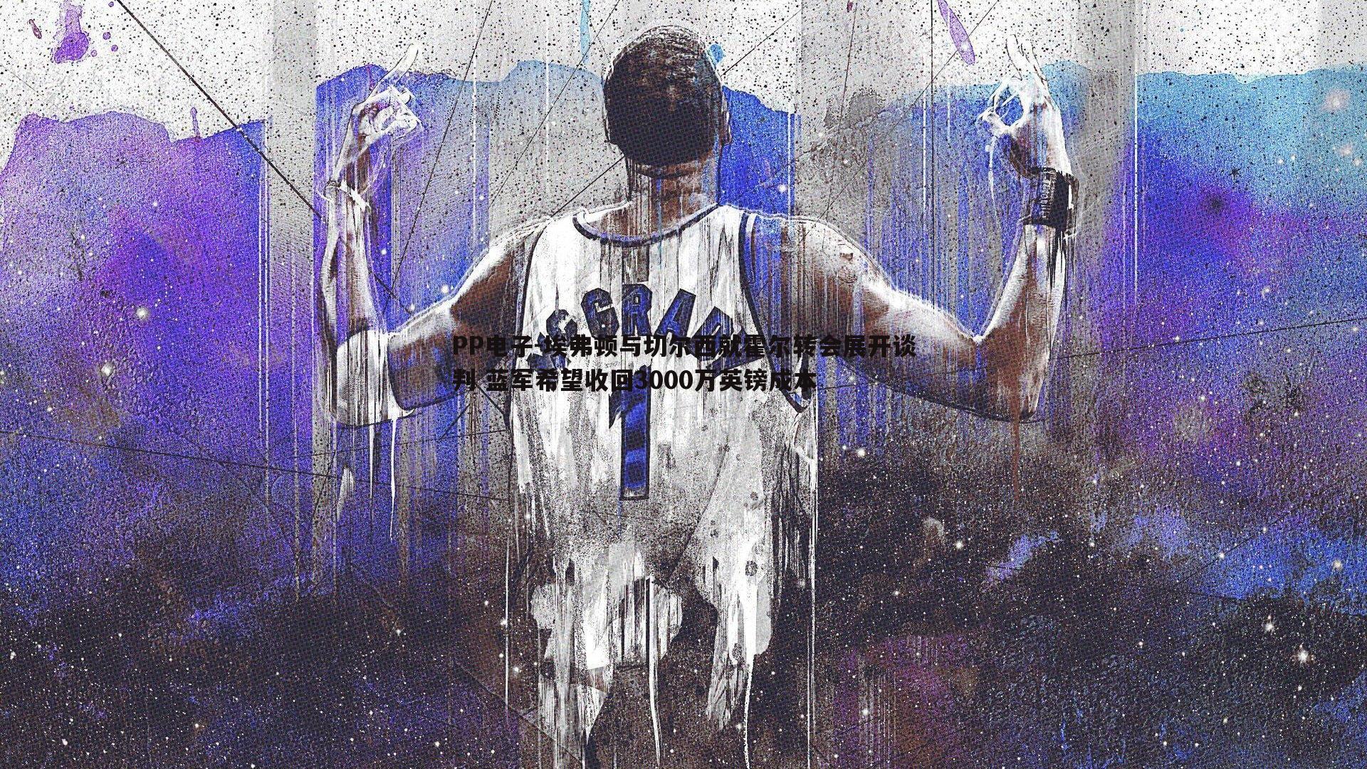 PP电子-埃弗顿与切尔西就霍尔转会展开谈判 蓝军希望收回3000万英镑成本