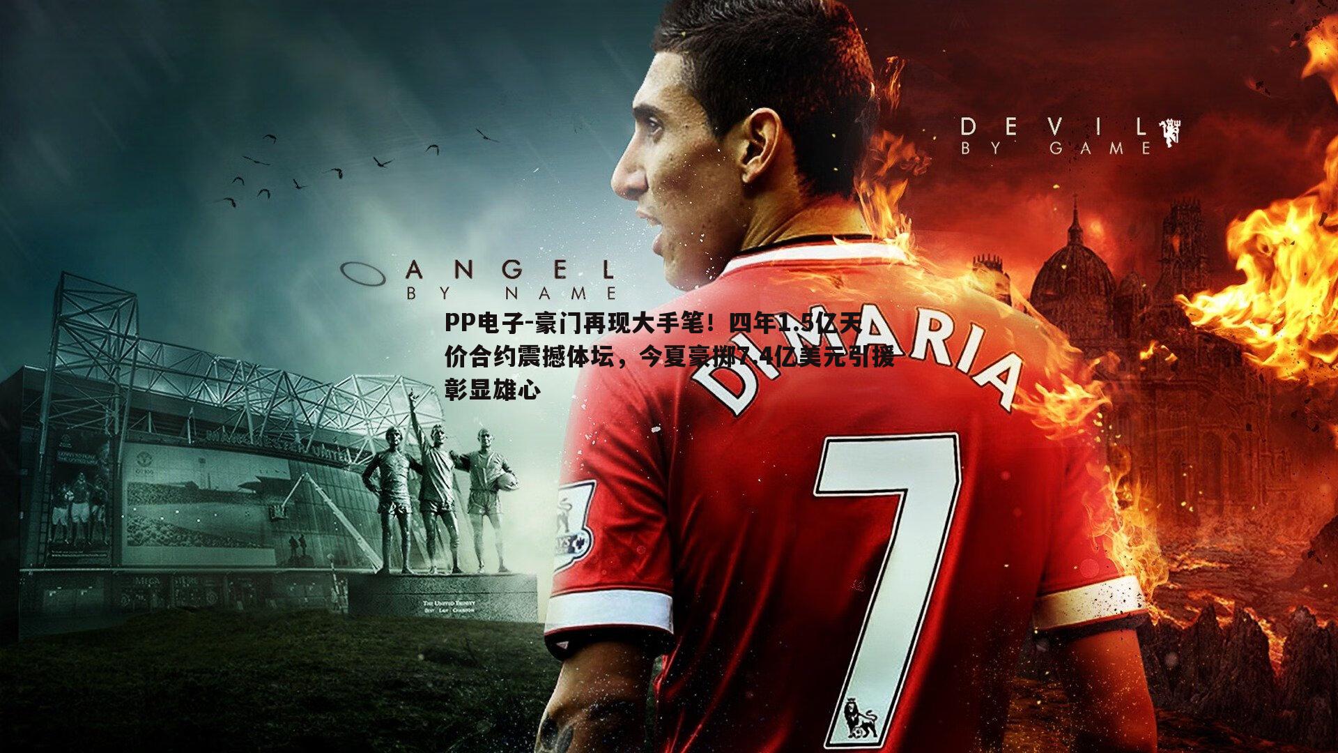 豪门再现大手笔!四年1.5亿天价合约震撼体坛,今夏豪掷7.4亿美元引援彰显雄心