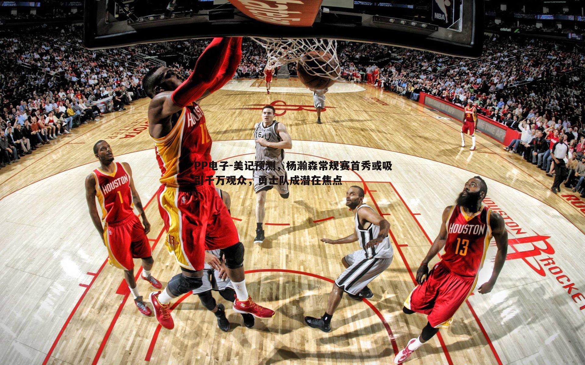 PP电子-美记预测，杨瀚森常规赛首秀或吸引千万观众，勇士队成潜在焦点