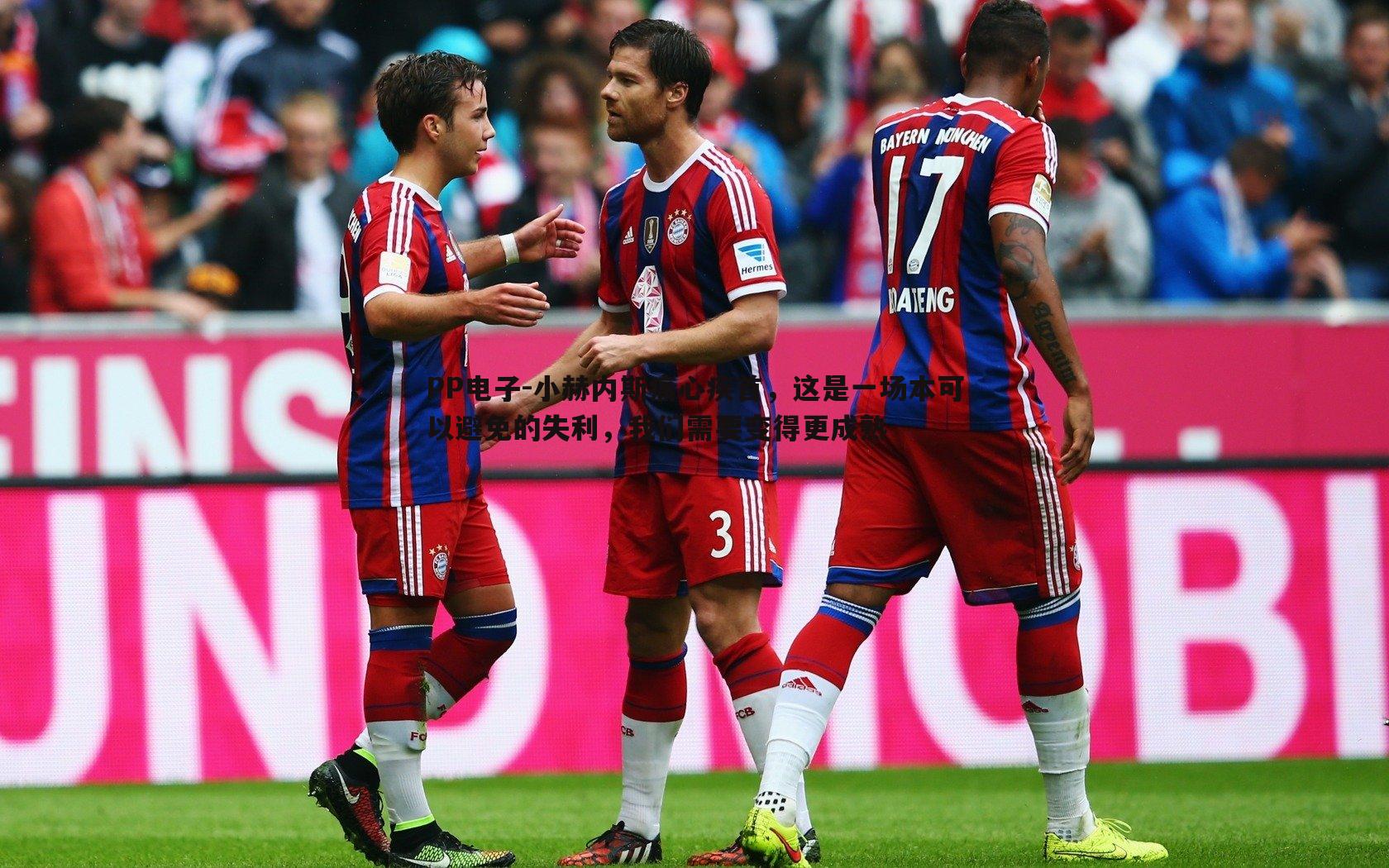 PP电子-小赫内斯痛心疾首，这是一场本可以避免的失利，我们需要变得更成熟