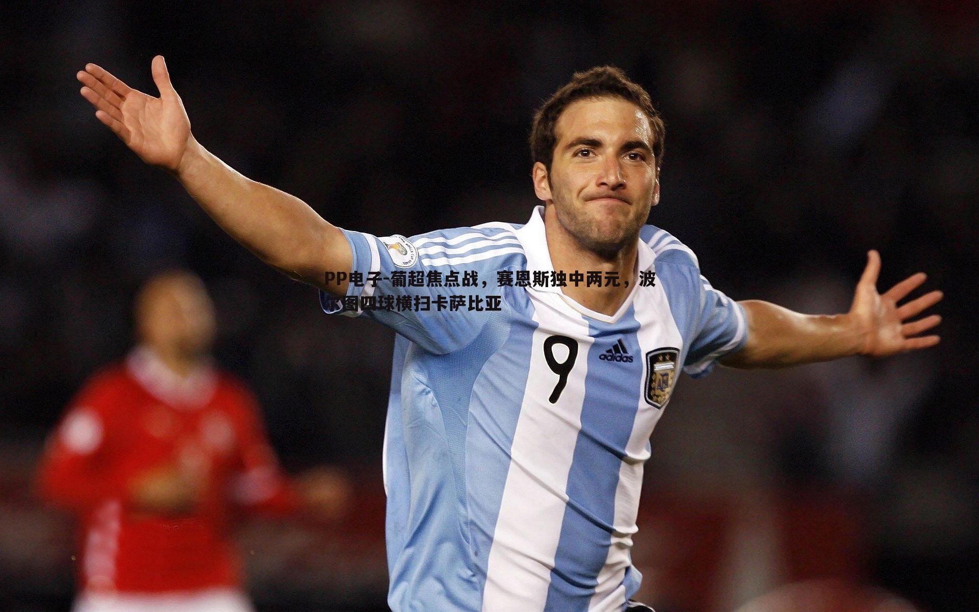 PP电子-葡超焦点战，赛恩斯独中两元，波尔图四球横扫卡萨比亚